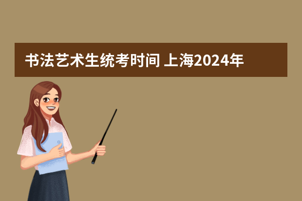 书法艺术生统考时间 上海2024年艺术类专业报名考试工作日程表